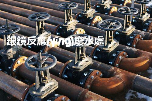 銀鏡反應(yīng)廢水處理：奧秘廢水的終極凈化之路？